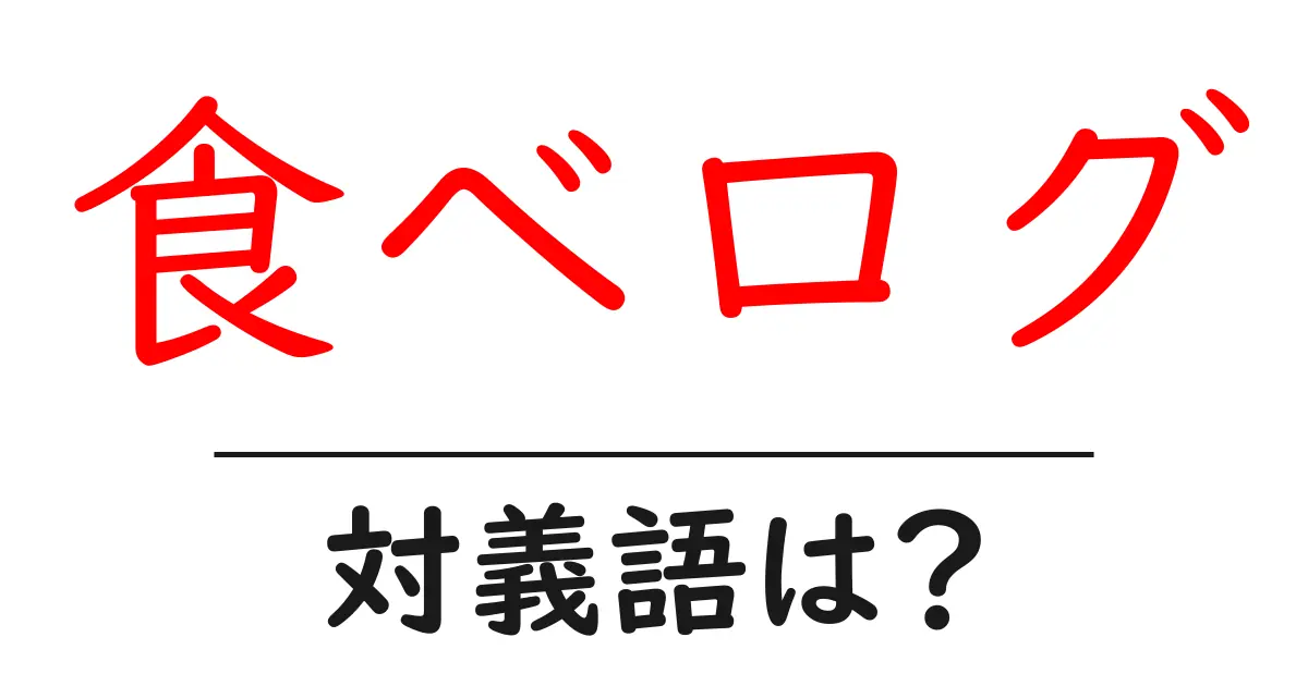 食べログの対義語・反対語を使用例を交えて分かりやすく解説!