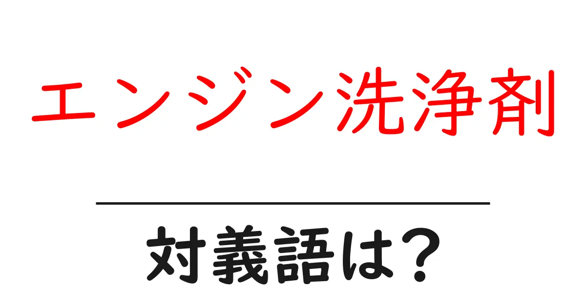 エンジン洗浄剤の対義語・反対語を使用例を交えて分かりやすく解説！