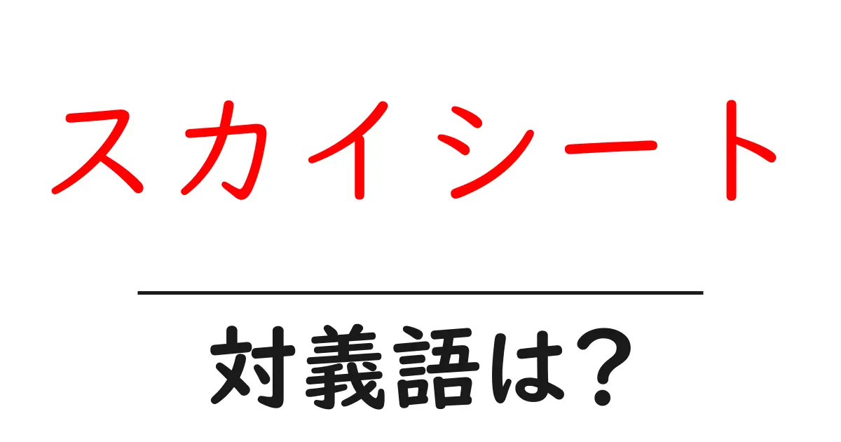 スカイシートの対義語・反対語を使用例を交えて分かりやすく解説!