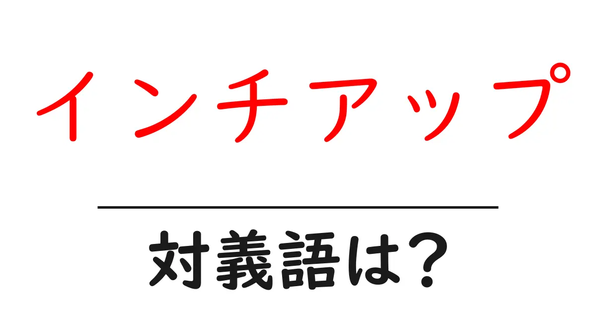 インチアップの対義語・反対語を使用例を交えて分かりやすく解説!