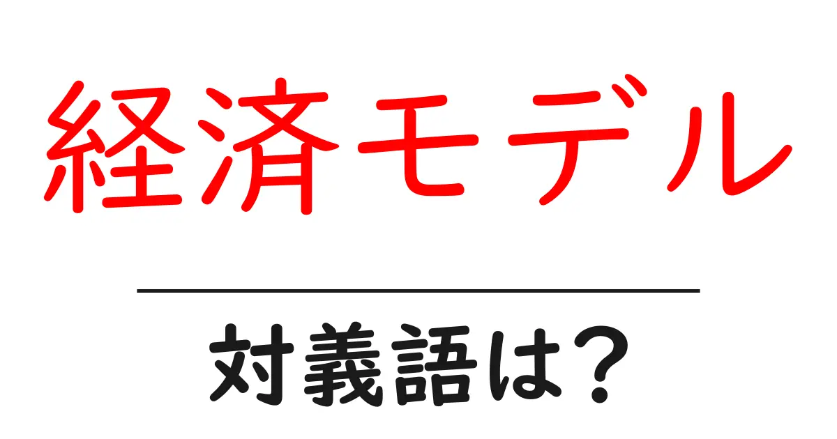 経済モデルの対義語・反対語を使用例を交えて分かりやすく解説！