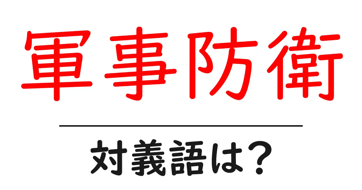 軍事防衛の対義語・反対語を使用例を交えて分かりやすく解説!
