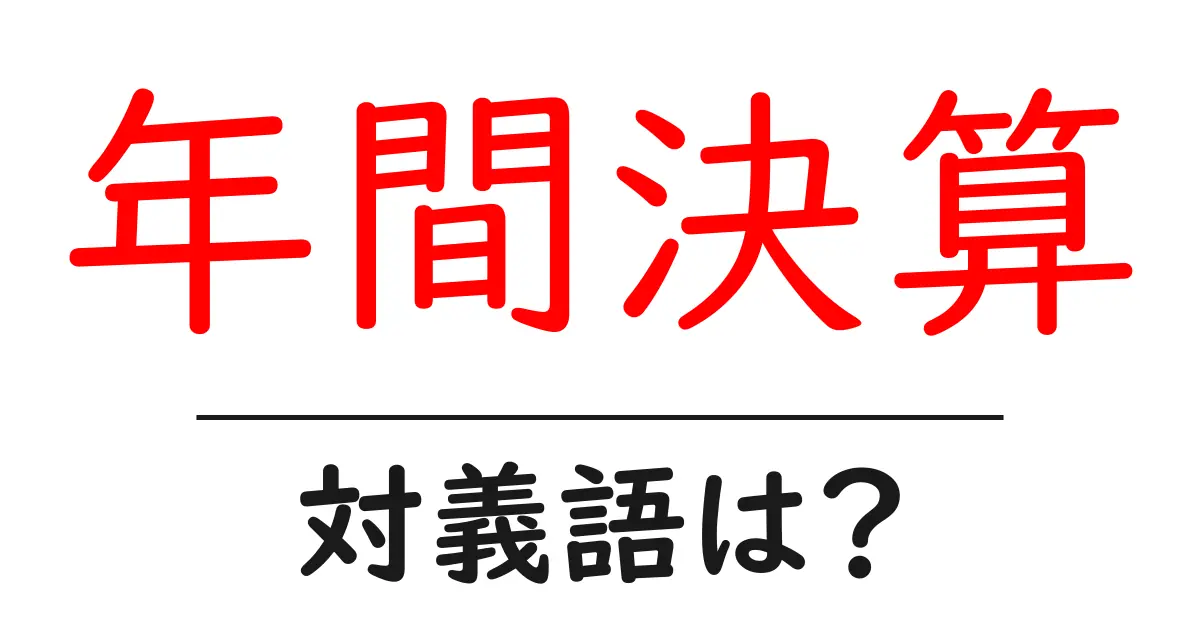 年間決算の対義語・反対語を使用例を交えて分かりやすく解説!