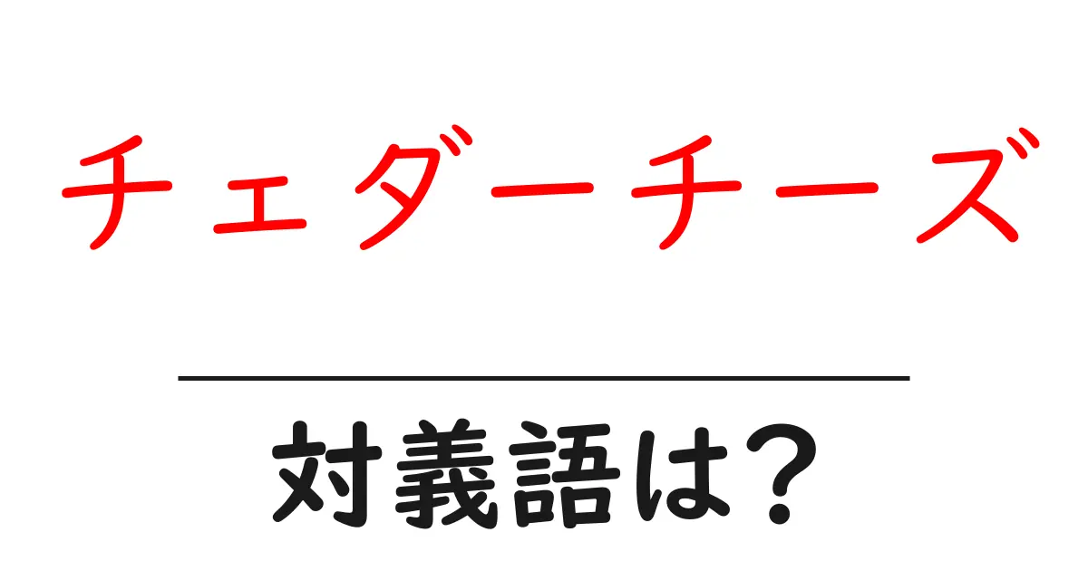 チェダーチーズの対義語・反対語を使用例を交えて分かりやすく解説!