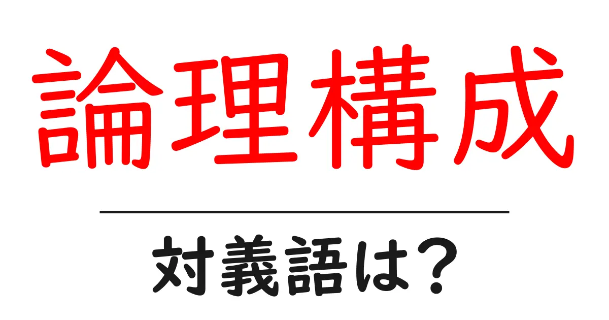論理構成の対義語・反対語を使用例を交えて分かりやすく解説!