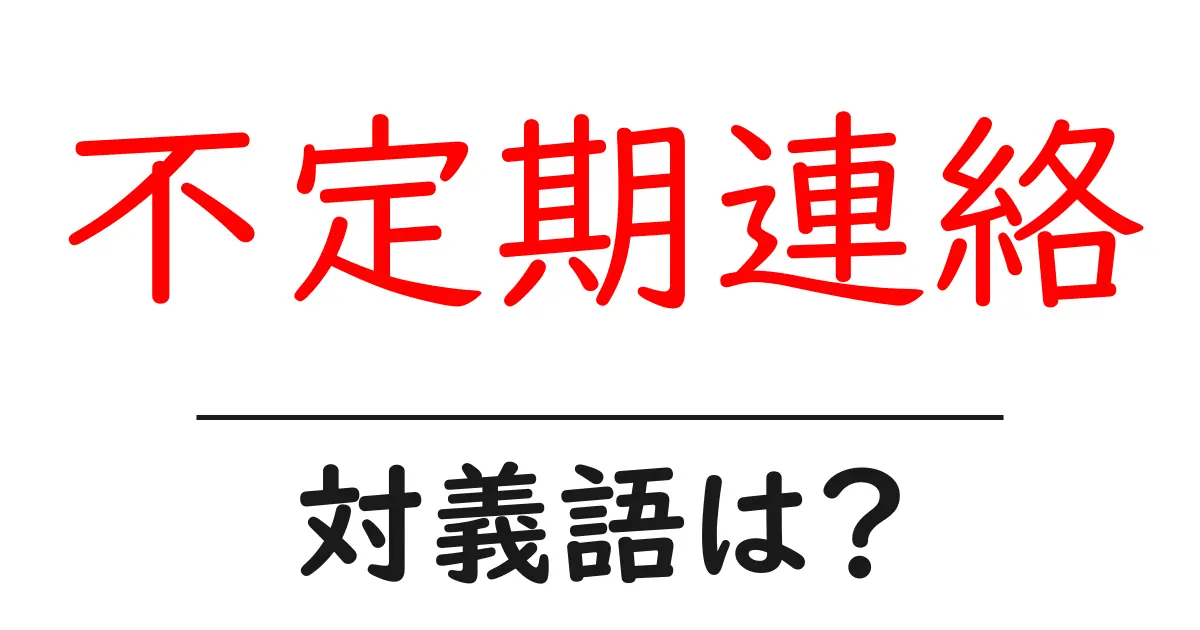 不定期連絡の対義語・反対語を使用例を交えて分かりやすく解説!
