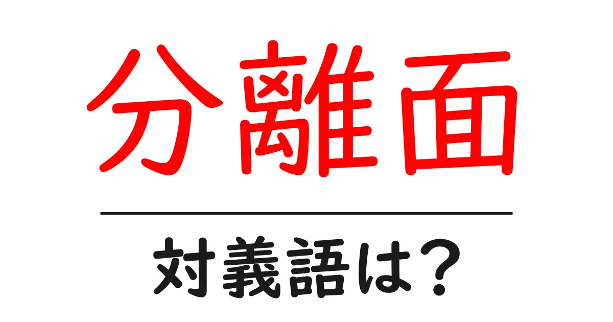 分離面の対義語・反対語を使用例を交えて分かりやすく解説!