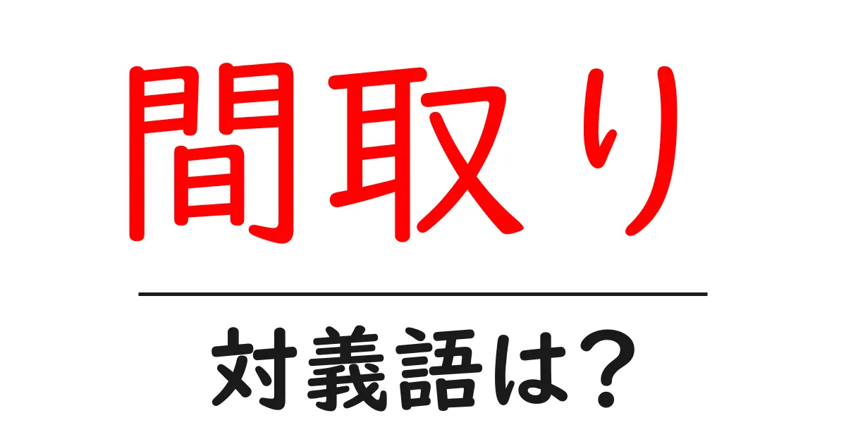 間取りの対義語・反対語を使用例を交えて分かりやすく解説!