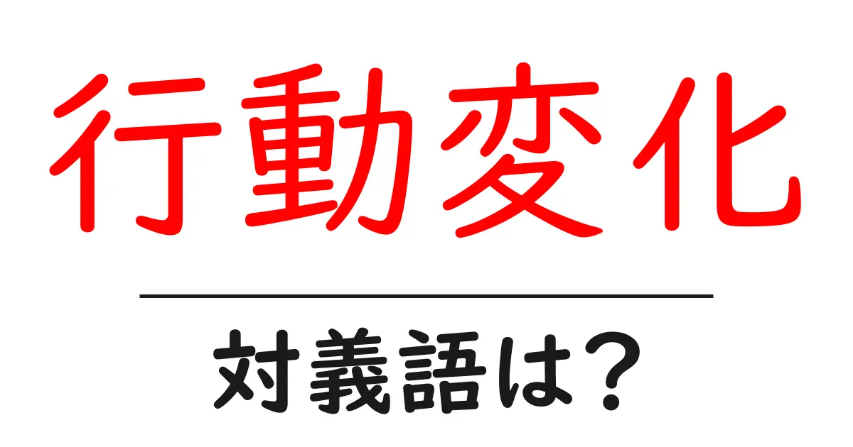 行動変化の対義語・反対語を使用例を交えて分かりやすく解説!