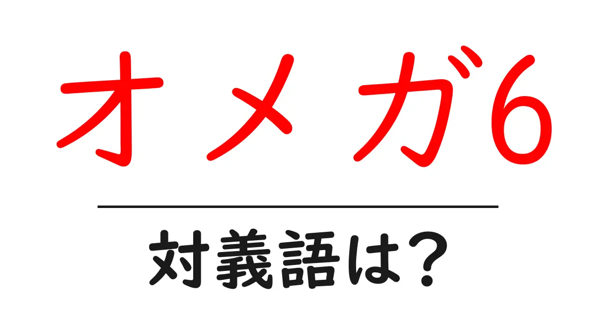 オメガ6の対義語・反対語を使用例を交えて分かりやすく解説!