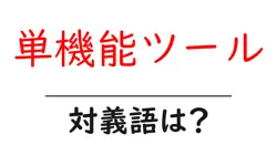 単機能ツールの対義語・反対語を使用例を交えて分かりやすく解説！