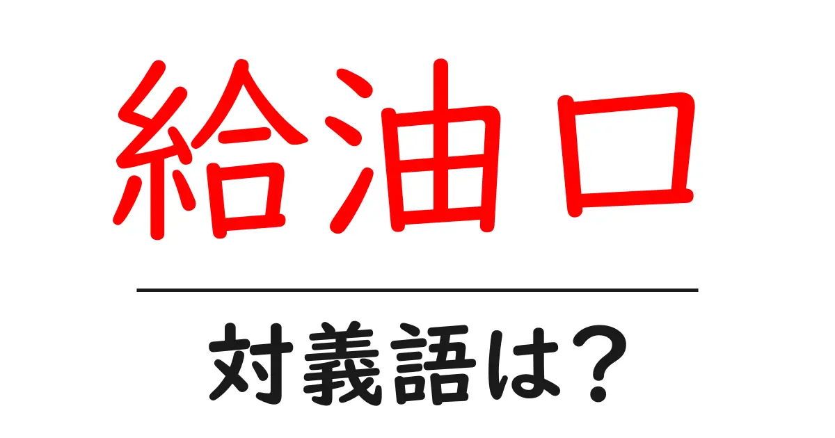 給油口の対義語・反対語を使用例を交えて分かりやすく解説!