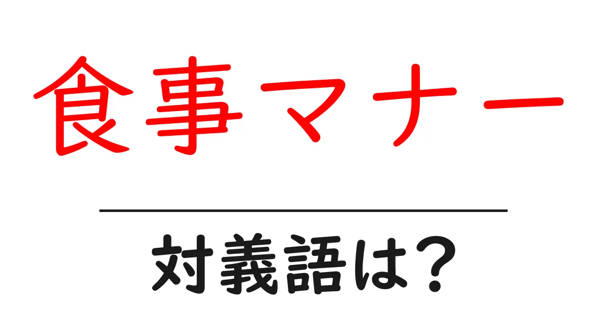 食事マナーの対義語・反対語を使用例を交えて分かりやすく解説!