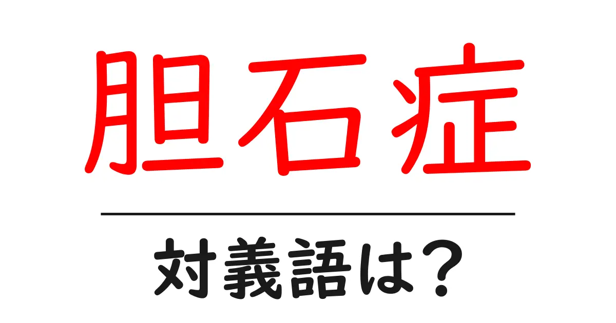 胆石症の対義語・反対語を使用例を交えて分かりやすく解説!