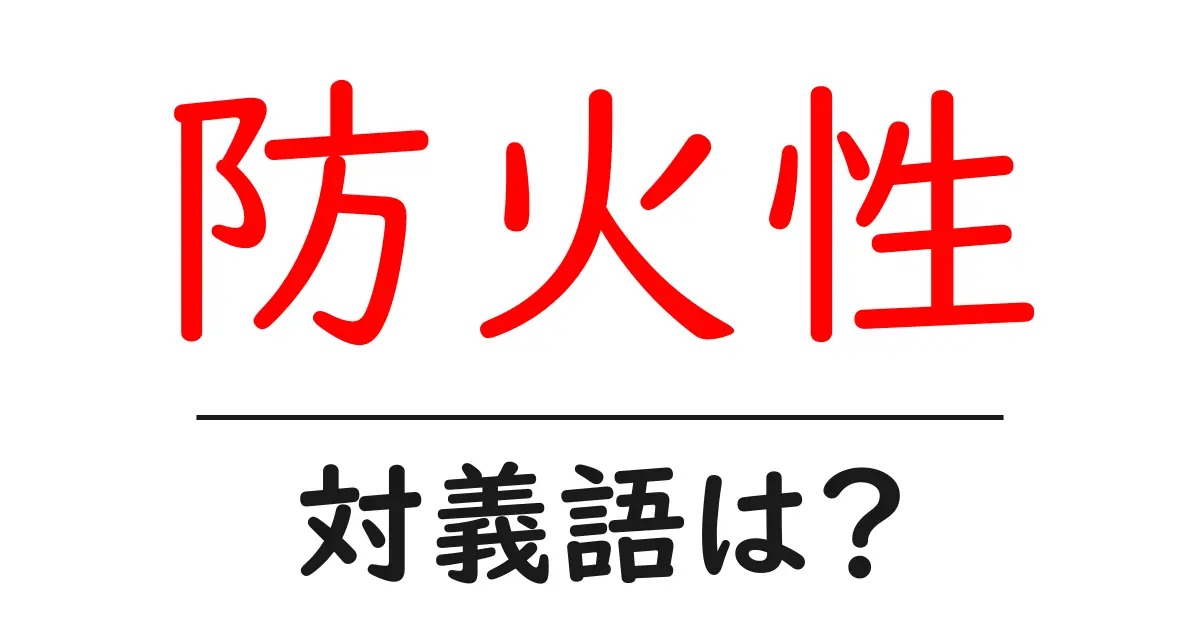 防火性の対義語・反対語を使用例を交えて分かりやすく解説!