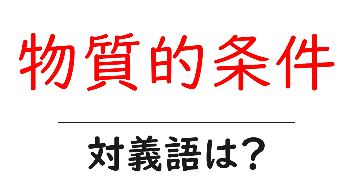 物質的条件の対義語・反対語を使用例を交えて分かりやすく解説!
