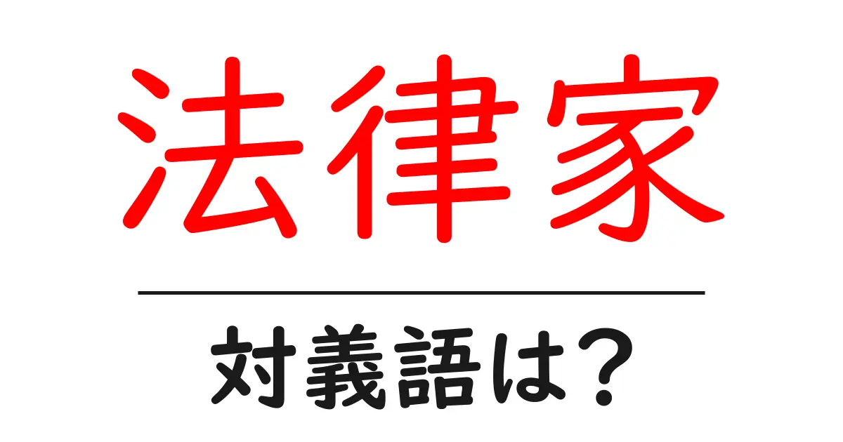 法律家の対義語・反対語を使用例を交えて分かりやすく解説!