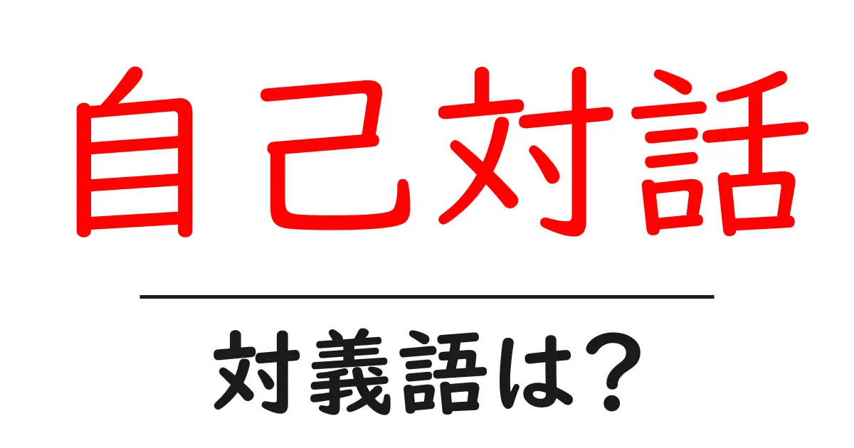 自己対話の対義語・反対語を使用例を交えて分かりやすく解説!