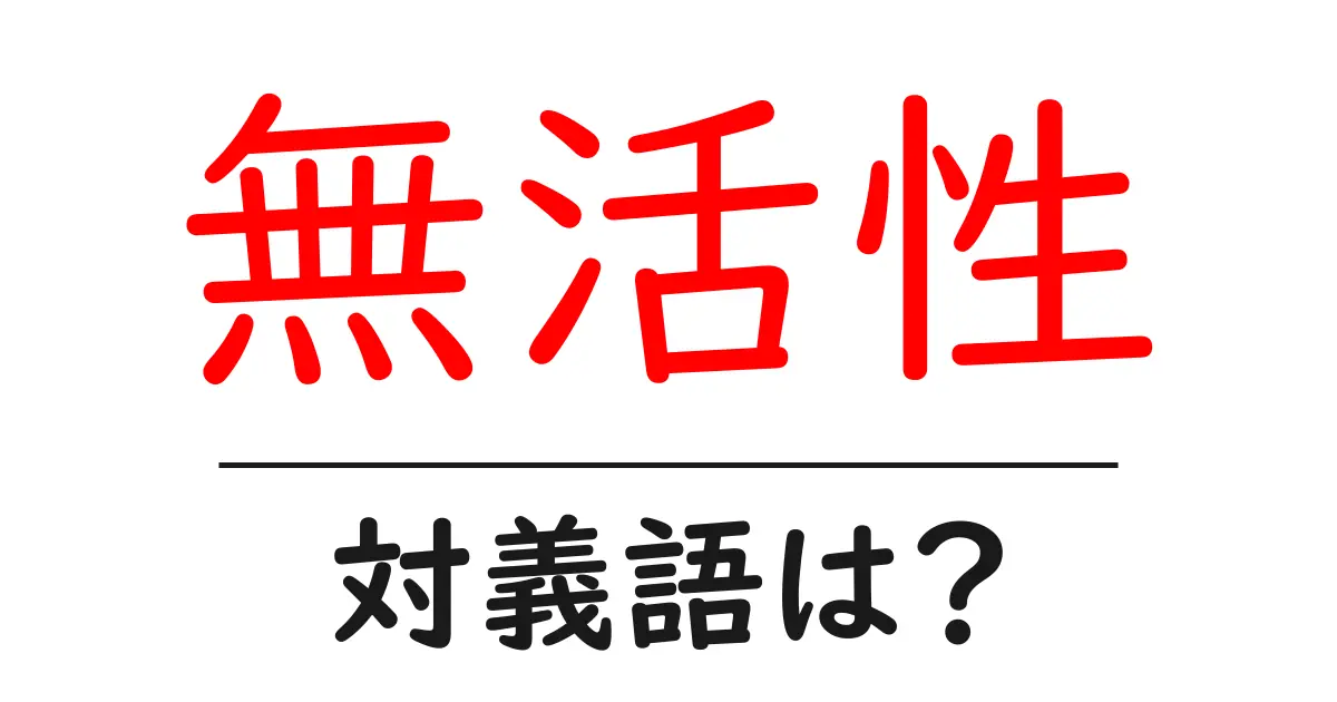 無活性の対義語・反対語を使用例を交えて分かりやすく解説!