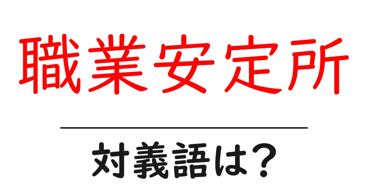 職業安定所の対義語・反対語を使用例を交えて分かりやすく解説!