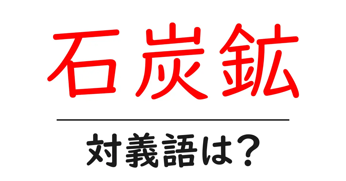 石炭鉱の対義語・反対語を使用例を交えて分かりやすく解説!