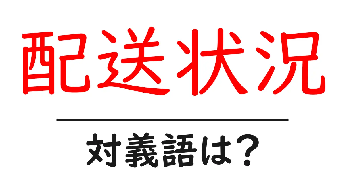 配送状況の対義語・反対語を使用例を交えて分かりやすく解説!