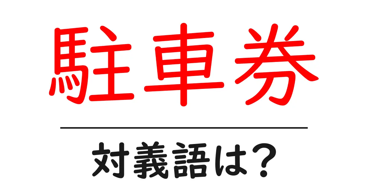 駐車券の対義語・反対語を使用例を交えて分かりやすく解説!