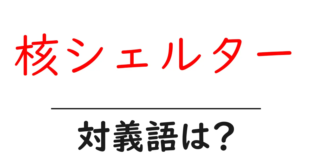 核シェルターの対義語・反対語を使用例を交えて分かりやすく解説!