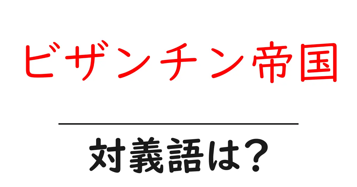 ビザンチン帝国の対義語・反対語を使用例を交えて分かりやすく解説!