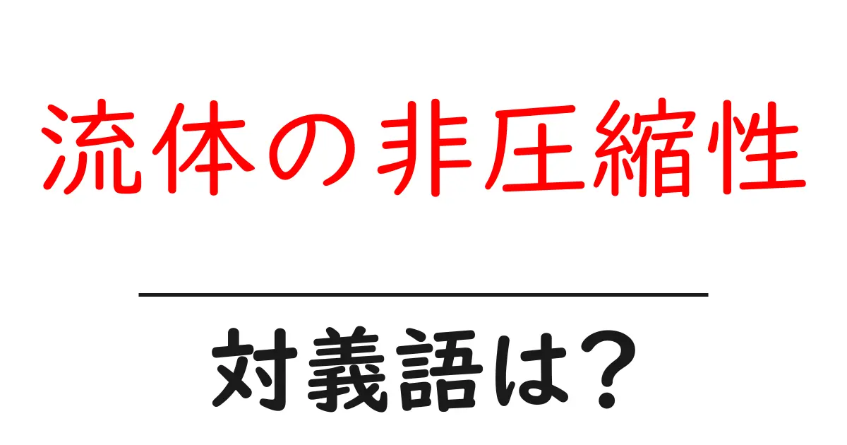 流体の非圧縮性の対義語・反対語を使用例を交えて分かりやすく解説!