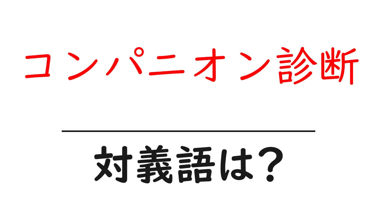 コンパニオン診断の対義語・反対語を使用例を交えて分かりやすく解説!