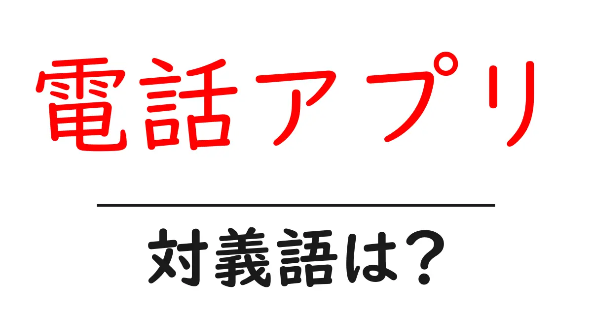 電話アプリの対義語・反対語を使用例を交えて分かりやすく解説!