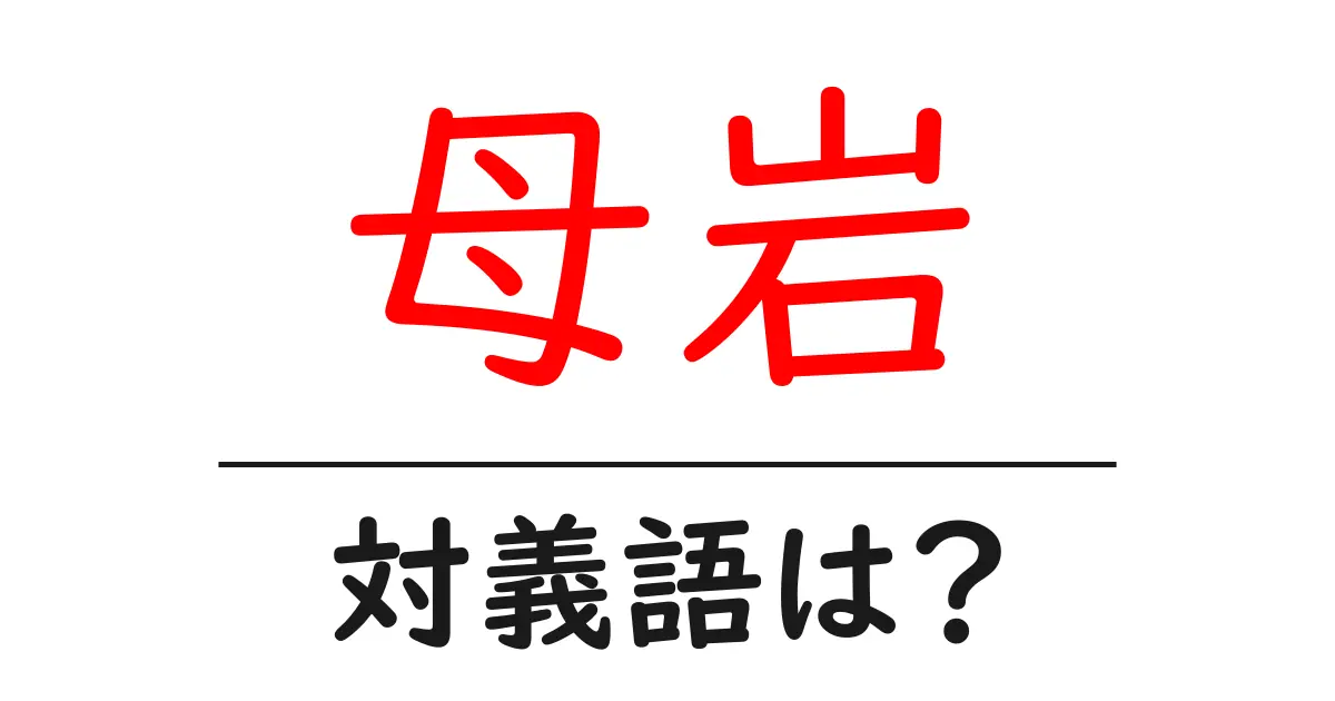 母岩の対義語・反対語を使用例を交えて分かりやすく解説!