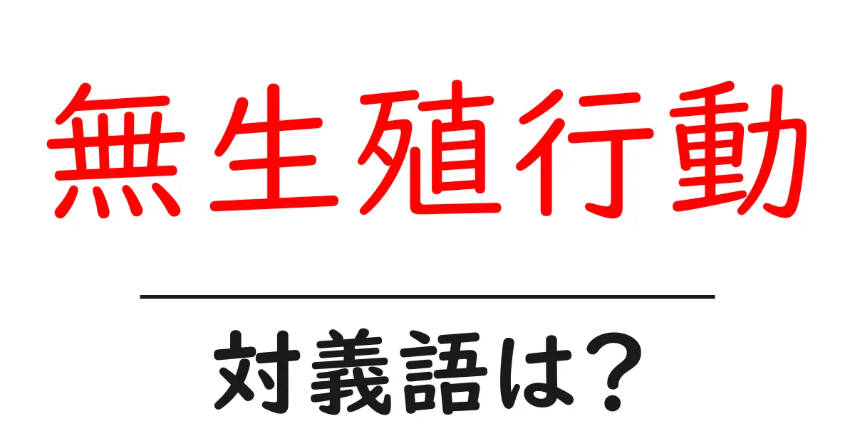 無生殖行動の対義語・反対語を使用例を交えて分かりやすく解説！