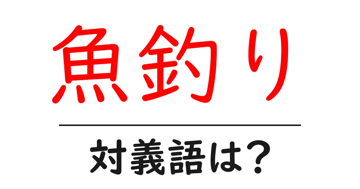 魚釣りの対義語・反対語を使用例を交えて分かりやすく解説!