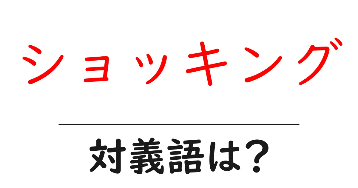ショッキングの対義語・反対語を使用例を交えて分かりやすく解説！
