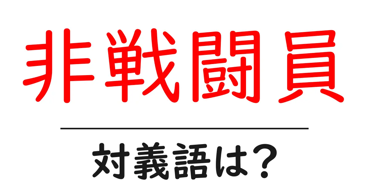 非戦闘員の対義語・反対語を使用例を交えて分かりやすく解説!