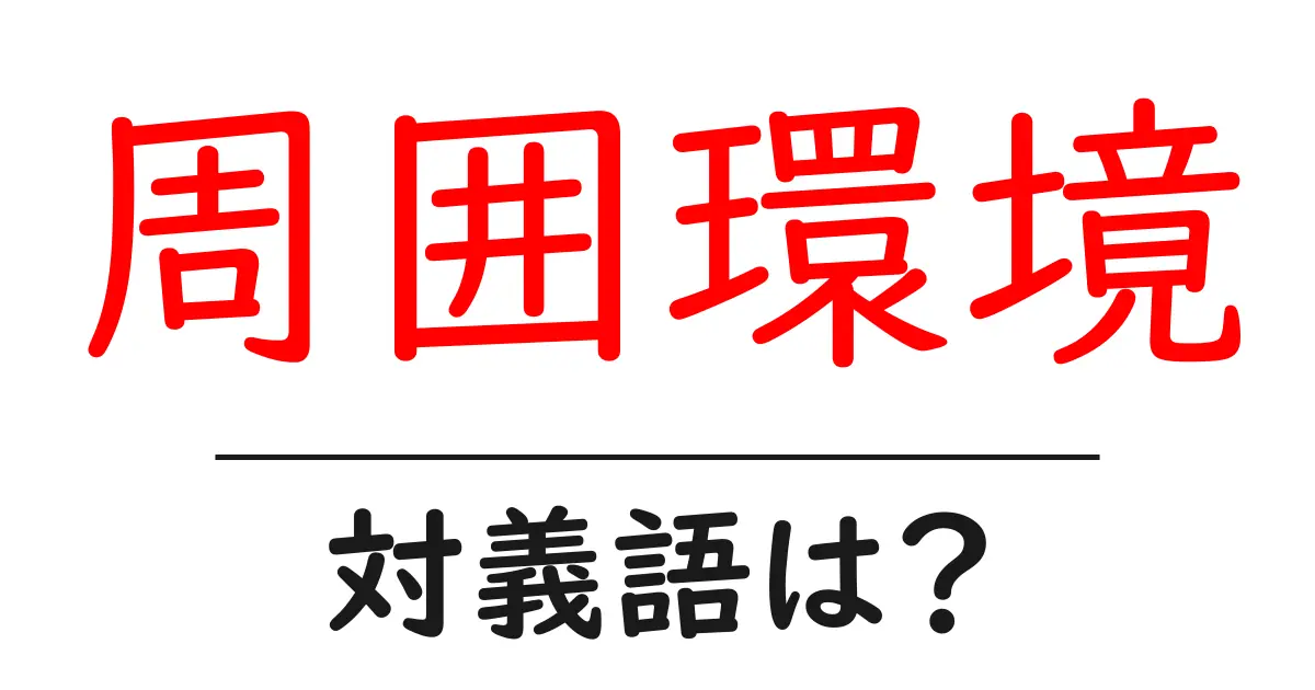 周囲環境の対義語・反対語を使用例を交えて分かりやすく解説!