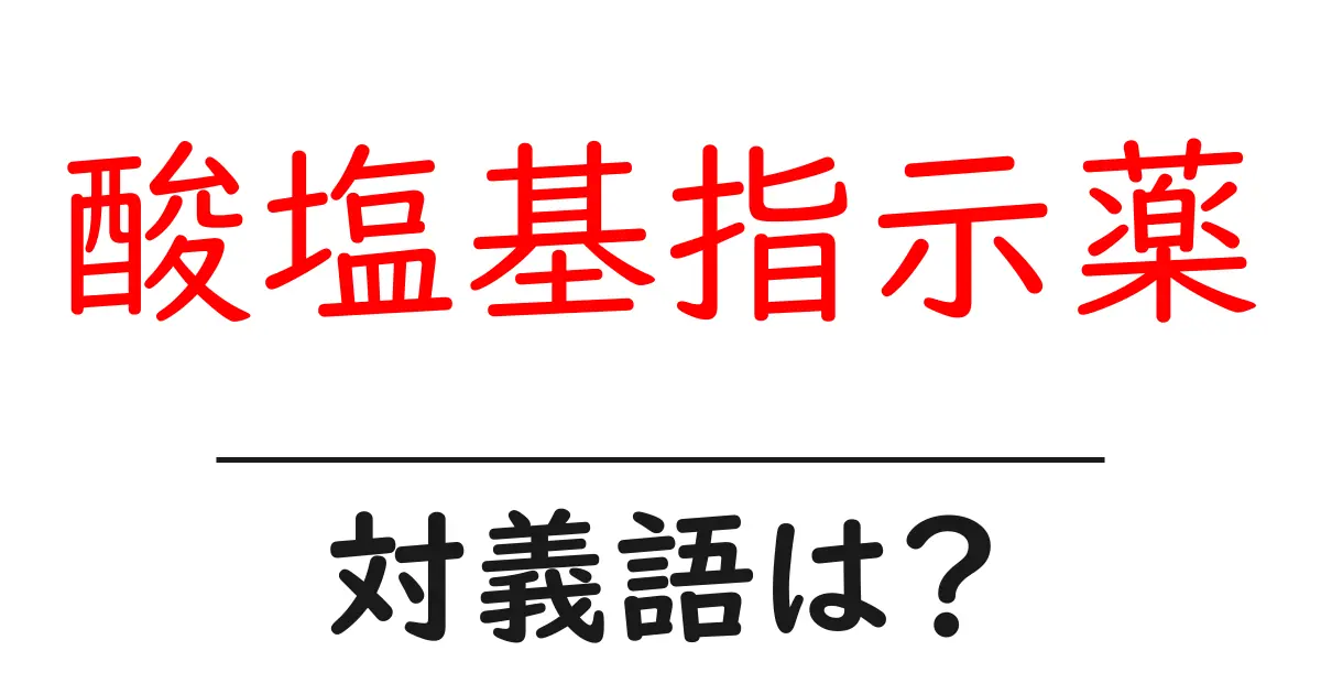 酸塩基指示薬の対義語・反対語を使用例を交えて分かりやすく解説!