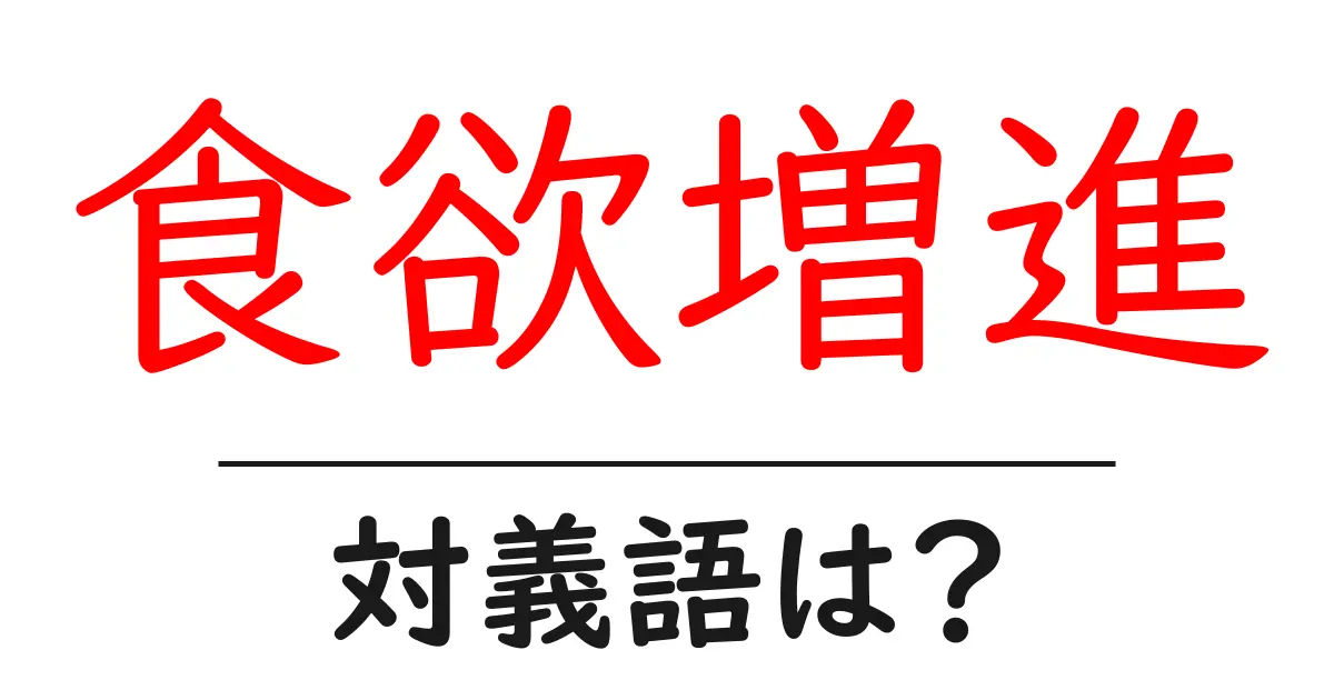 食欲増進の対義語・反対語を使用例を交えて分かりやすく解説!