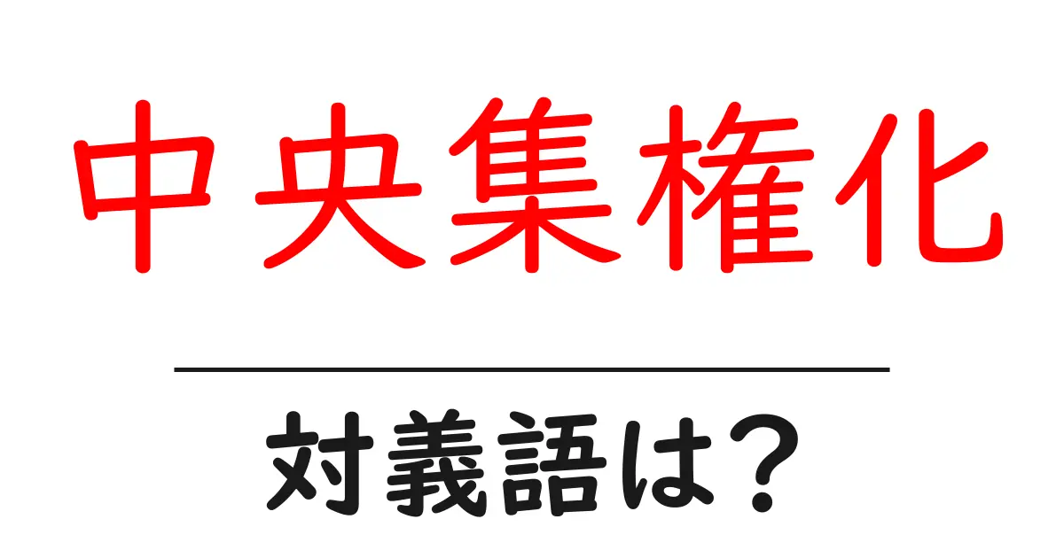 中央集権化の対義語・反対語を使用例を交えて分かりやすく解説!
