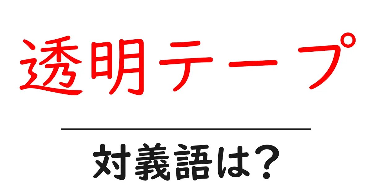 透明テープの対義語・反対語を使用例を交えて分かりやすく解説！
