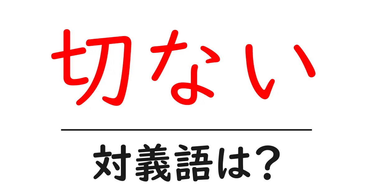切ないの対義語・反対語を使用例を交えて分かりやすく解説!