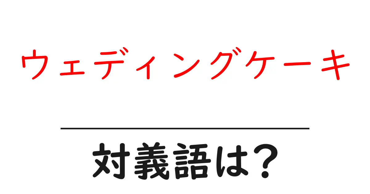 ウェディングケーキの対義語・反対語を使用例を交えて分かりやすく解説!