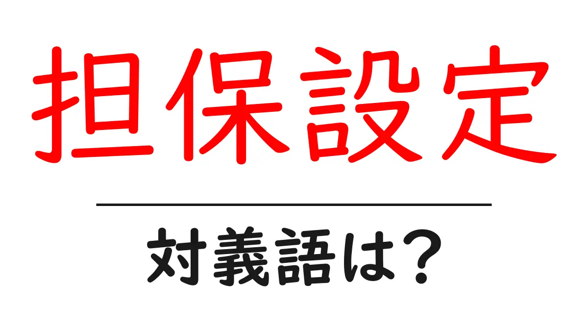 担保設定の対義語・反対語を使用例を交えて分かりやすく解説!