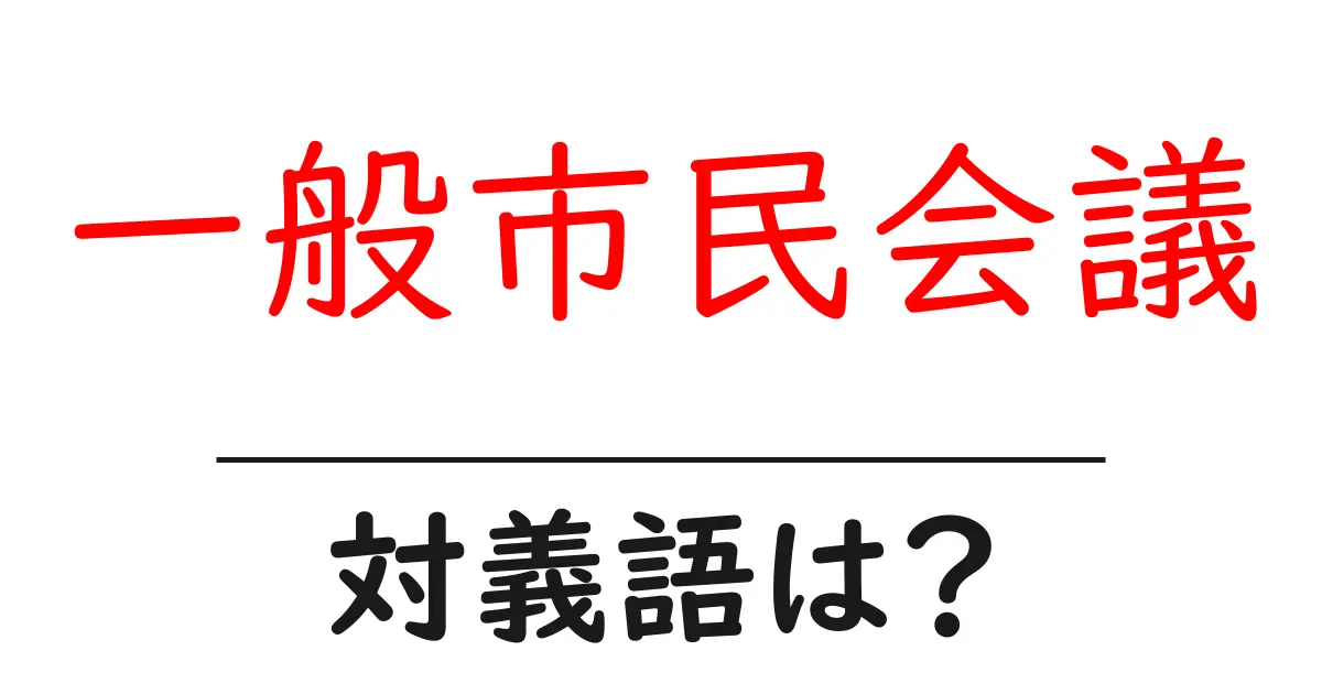 一般市民会議の対義語・反対語を使用例を交えて分かりやすく解説!