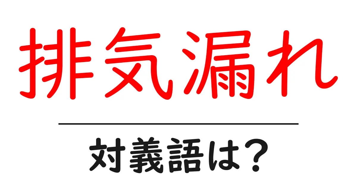 排気漏れの対義語・反対語を使用例を交えて分かりやすく解説!