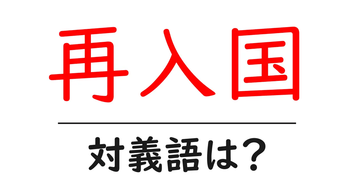 再入国の対義語・反対語を使用例を交えて分かりやすく解説!