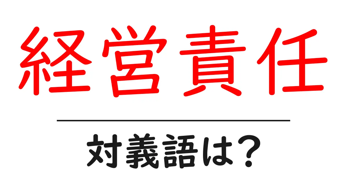 経営責任の対義語・反対語を使用例を交えて分かりやすく解説！