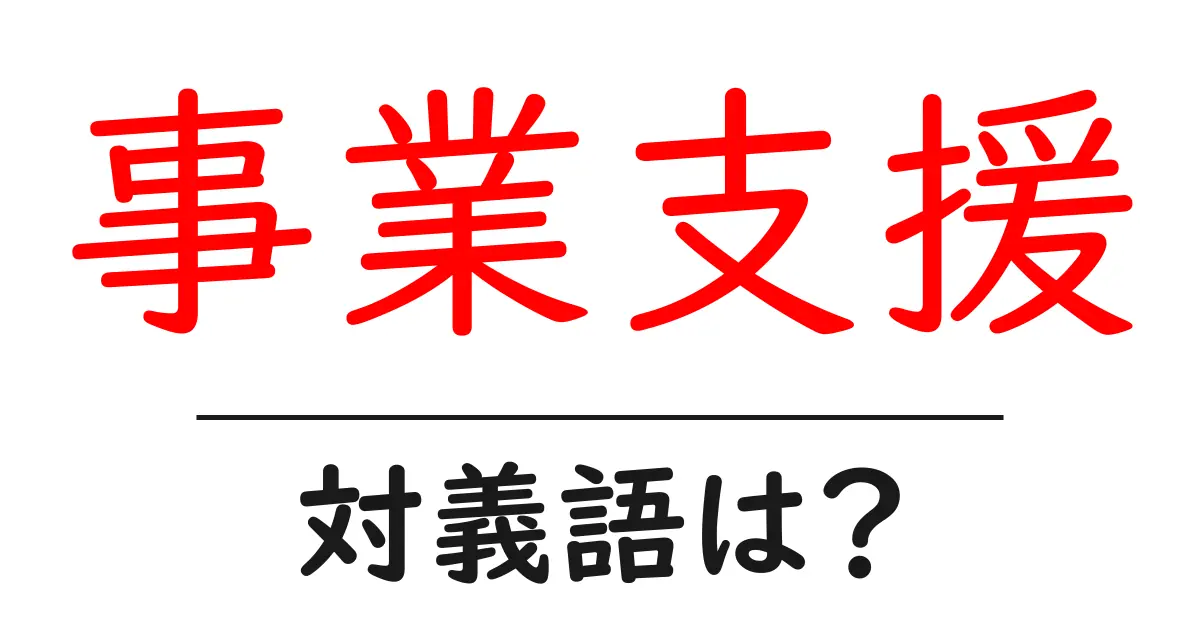 事業支援の対義語・反対語を使用例を交えて分かりやすく解説!